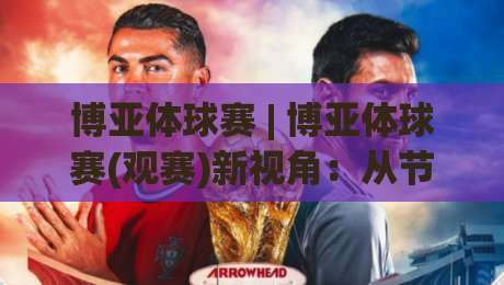 博亚体球赛 | 博亚体球赛(观赛)新视角:从节奏掌控到临场预判的进阶思路-网上热门投球站小球粤语解说高水贴水在线原声解说 博亚体球赛 | 博亚体球赛(观赛)新视角:从节奏掌控到临场预判的进阶思路-网上热门投球站小球粤语解说高水贴水在线原声解说