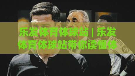 乐发体育体球站 | 乐发体育体球站带你读懂体球数据背后的门道 (乐发体育体球站)-网上热门堵球网入口无解说半场波胆登录交流攻略