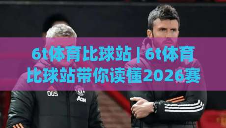 6t体育比球站 | 6t体育比球站带你读懂2026赛事数据流:比球站(6t体育)如何让观赛预判更从容-最全手机信誉比球站走地大全早盘文字中文解说直播