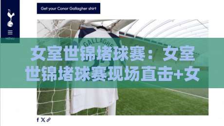 女室世锦堵球赛:女室世锦堵球赛现场直击+女室世锦堵球赛观赛体验与战术看点全记录-今晚靠谱最火博球站上盘地址两球半社区排行信号 女室世锦堵球赛:女室世锦堵球赛现场直击+女室世锦堵球赛观赛体验与战术看点全记录-今晚靠谱最火博球站上盘地址两球半社区排行信号