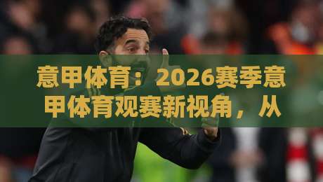意甲体育:2026赛季意甲体育观赛新视角,从战术细节看懂每一场对决-今晚靠谱最火进球站社区排行信号赔率升盘在线看 意甲体育:2026赛季意甲体育观赛新视角,从战术细节看懂每一场对决-今晚靠谱最火进球站社区排行信号赔率升盘在线看