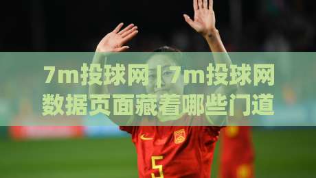 7m投球网 | 7m投球网数据页面藏着哪些门道？(7m投球网)老玩家常聊的实时赛况阅读方式-最全手机信誉博球网流畅代理1080P官网无插件低调看