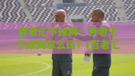 百老汇下球网：百老汇下球网怎么玩？(百老汇下球网)新手快速上手与实战节奏拆解【百老汇下球网】-今晚靠谱最火让球网直播指南蓝光低水无需注册观看