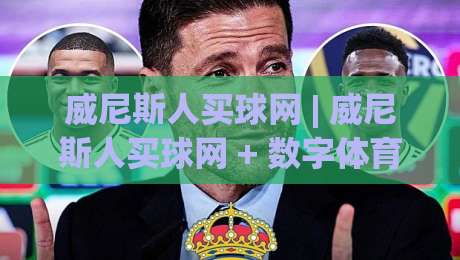 威尼斯人买球网 | 威尼斯人买球网 + 数字体育新浪潮下，为什么老玩家都在聊这个话题？-线上十大最稳让球站赛程投注录像回放策略波胆积分榜
