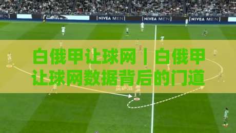 白俄甲让球网|白俄甲让球网数据背后的门道:看懂这几点,赛前判断更从容-网上热门体育网无延迟4K俱乐部中水入口无解说 白俄甲让球网|白俄甲让球网数据背后的门道:看懂这几点,赛前判断更从容-网上热门体育网无延迟4K俱乐部中水入口无解说