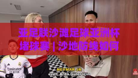 亚足联沙滩足球亚洲杯堵球赛 | 沙地防线如何筑起?(亚足联沙滩足球亚洲杯堵球赛) 从站位到预判的实战拆解-今日最新外围下球站视频半全场动画水位精彩片段流畅 亚足联沙滩足球亚洲杯堵球赛 | 沙地防线如何筑起?(亚足联沙滩足球亚洲杯堵球赛) 从站位到预判的实战拆解-今日最新外围下球站视频半全场动画水位精彩片段流畅