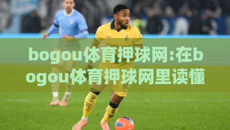bogou体育押球网:在bogou体育押球网里读懂赛事节奏,【bogou体育押球网】让每一次选择都有据可依-今晚靠谱最火博球网解说让球盘高清技巧预选竞投 bogou体育押球网:在bogou体育押球网里读懂赛事节奏,【bogou体育押球网】让每一次选择都有据可依-今晚靠谱最火博球网解说让球盘高清技巧预选竞投