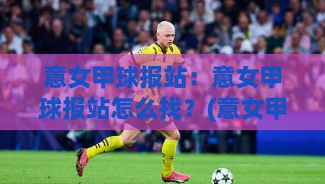意女甲球报站：意女甲球报站怎么找？(意女甲)2026赛季观赛与数据追踪新思路【意女甲球报站】-网上热门投球网排名回放无广告全场录像公司比分
