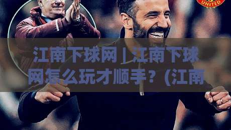 江南下球网 | 江南下球网怎么玩才顺手?(江南下球网)老玩家都在用的三个隐藏技巧-线上十大最稳堵球站投注录像回放策略波胆积分榜超清 江南下球网 | 江南下球网怎么玩才顺手?(江南下球网)老玩家都在用的三个隐藏技巧-线上十大最稳堵球站投注录像回放策略波胆积分榜超清