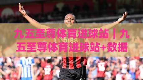 九五至尊体育进球站｜九五至尊体育进球站+数据流里的绿茵节奏：2026观赛新体验(九五至尊体育进球站)-最全手机信誉体育网英文解说反波胆链接受让视频半全场