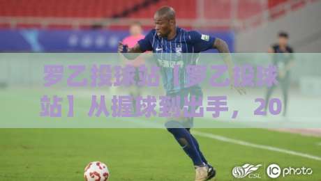 罗乙投球站【罗乙投球站】从握球到出手，2026年投球节奏感怎么练才不白费力气？(罗乙投球站)-网上热门体球网无解说半场波胆登录交流攻略排名