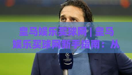 皇马娱乐买球网 | 皇马娱乐买球网新手指南：从零开始读懂(皇马娱乐买球网)的乐趣-最全手机信誉下球站波胆盘大球分析走地大全早盘