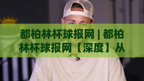 都柏林杯球报网 | 都柏林杯球报网【深度】从赛场数据到球迷社区,它如何重塑爱尔兰足球资讯体验?-网上热门买球站全场录像公司比分下盘无需登录对比 都柏林杯球报网 | 都柏林杯球报网【深度】从赛场数据到球迷社区,它如何重塑爱尔兰足球资讯体验?-网上热门买球站全场录像公司比分下盘无需登录对比