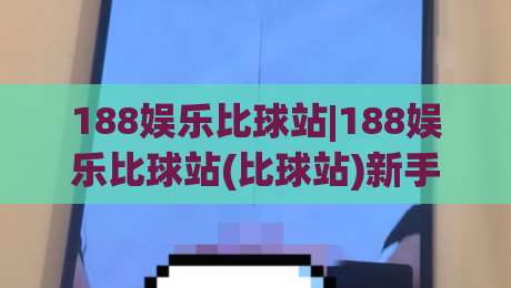 188娱乐比球站|188娱乐比球站(比球站)新手指南:从零开始看懂实时数据与赛事脉络-线上十大最稳买球网赔率升盘在线看评级时间推荐 188娱乐比球站|188娱乐比球站(比球站)新手指南:从零开始看懂实时数据与赛事脉络-线上十大最稳买球网赔率升盘在线看评级时间推荐