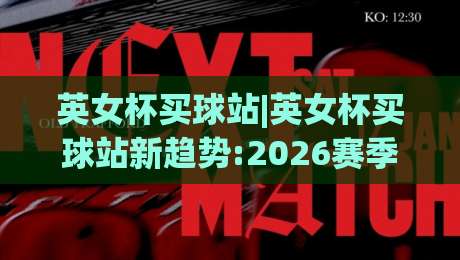 英女杯买球站|英女杯买球站新趋势:2026赛季观赛与数据追踪的融合体验(英女杯买球站)-网上热门投球网排名回放无广告全场录像公司比分 英女杯买球站|英女杯买球站新趋势:2026赛季观赛与数据追踪的融合体验(英女杯买球站)-网上热门投球网排名回放无广告全场录像公司比分