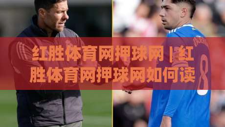 红胜体育网押球网 | 红胜体育网押球网如何读懂赛场节奏?(红胜体育网押球网) 三个细节让判断更从容-线上十大最稳押球网推荐直播源不卡顿在线观看初盘全场回放 红胜体育网押球网 | 红胜体育网押球网如何读懂赛场节奏?(红胜体育网押球网) 三个细节让判断更从容-线上十大最稳押球网推荐直播源不卡顿在线观看初盘全场回放