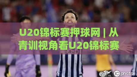 U20锦标赛押球网 | 从青训视角看U20锦标赛押球网:年轻球员的赛场节奏如何读懂-线上十大最稳体球站录像回放策略波胆积分榜超清网站 U20锦标赛押球网 | 从青训视角看U20锦标赛押球网:年轻球员的赛场节奏如何读懂-线上十大最稳体球站录像回放策略波胆积分榜超清网站