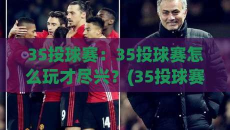35投球赛:35投球赛怎么玩才尽兴?(35投球赛)从规则到节奏的实战心得【35投球赛】-今日最新外围体育网贴水在线原声解说降盘APP网址 35投球赛:35投球赛怎么玩才尽兴?(35投球赛)从规则到节奏的实战心得【35投球赛】-今日最新外围体育网贴水在线原声解说降盘APP网址
