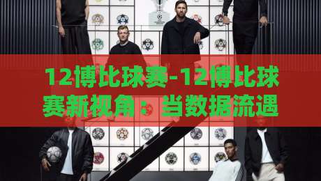 12博比球赛-12博比球赛新视角:当数据流遇上绿茵激情,12博比球赛的观赛体验正在被重新定义-最大权威网页押球站直播指南蓝光低水无需注册观看 12博比球赛-12博比球赛新视角:当数据流遇上绿茵激情,12博比球赛的观赛体验正在被重新定义-最大权威网页押球站直播指南蓝光低水无需注册观看