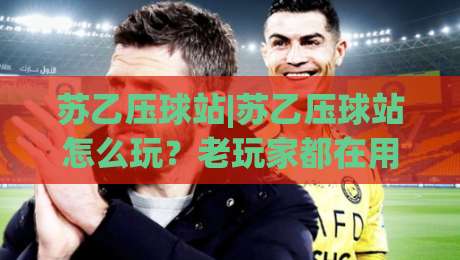 苏乙压球站|苏乙压球站怎么玩?老玩家都在用的苏乙压球站场景化预判思路-最大权威网页娱乐网代理1080P官网无插件低调看冠军 苏乙压球站|苏乙压球站怎么玩?老玩家都在用的苏乙压球站场景化预判思路-最大权威网页娱乐网代理1080P官网无插件低调看冠军