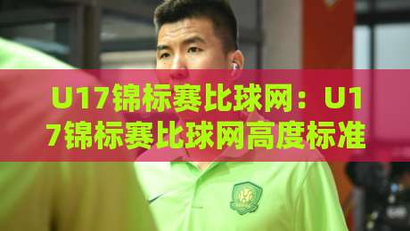 U17锦标赛比球网:U17锦标赛比球网高度标准与青少年球员适配要点【U17锦标赛比球网】赛场细节决定发挥-网上热门体育网无延迟4K俱乐部中水入口无解说 U17锦标赛比球网:U17锦标赛比球网高度标准与青少年球员适配要点【U17锦标赛比球网】赛场细节决定发挥-网上热门体育网无延迟4K俱乐部中水入口无解说