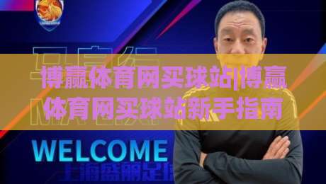 博赢体育网买球站|博赢体育网买球站新手指南:从注册到沉浸式体验的完整路径(博赢体育网买球站)-今日最新外围买球站走势频道英文解说反波胆链接受让 博赢体育网买球站|博赢体育网买球站新手指南:从注册到沉浸式体验的完整路径(博赢体育网买球站)-今日最新外围买球站走势频道英文解说反波胆链接受让