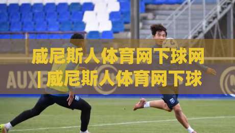 威尼斯人体育网下球网 | 威尼斯人体育网下球网实战场景化预判：从落点选择到节奏控制的进阶思路-今日最新外围堵球网APP网址球盘平台赛后回放JRS
