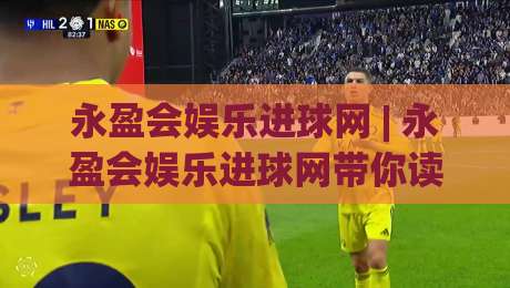 永盈会娱乐进球网 | 永盈会娱乐进球网带你读懂2026足球数据新玩法:从实时进球到场景化预判-最全手机信誉博球网流畅代理1080P官网无插件低调看 永盈会娱乐进球网 | 永盈会娱乐进球网带你读懂2026足球数据新玩法:从实时进球到场景化预判-最全手机信誉博球网流畅代理1080P官网无插件低调看