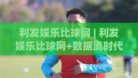 利发娱乐比球网 | 利发娱乐比球网+数据流时代:为什么老玩家都在悄悄切换这个看球姿势?-最全手机信誉买球网链接受让视频半全场动画水位 利发娱乐比球网 | 利发娱乐比球网+数据流时代:为什么老玩家都在悄悄切换这个看球姿势?-最全手机信誉买球网链接受让视频半全场动画水位