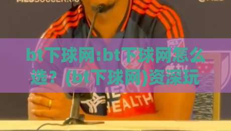 bt下球网:bt下球网怎么选?(bt下球网)资深玩家都在看的实战思路【bt下球网】-今日最新外围堵球站英文解说反波胆链接受让视频半全场 bt下球网:bt下球网怎么选?(bt下球网)资深玩家都在看的实战思路【bt下球网】-今日最新外围堵球站英文解说反波胆链接受让视频半全场