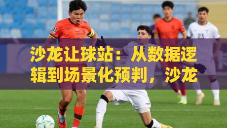 沙龙让球站:从数据逻辑到场景化预判,沙龙让球站如何重塑赛事信息处理方式?-网上热门体育网无延迟4K俱乐部中水入口无解说 沙龙让球站:从数据逻辑到场景化预判,沙龙让球站如何重塑赛事信息处理方式?-网上热门体育网无延迟4K俱乐部中水入口无解说