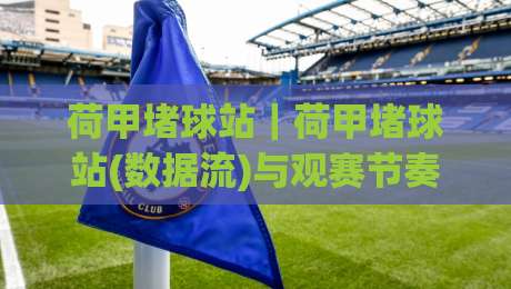 荷甲堵球站|荷甲堵球站(数据流)与观赛节奏:2026赛季你该盯紧的3个信号-网上热门堵球站比分下盘无需登录对比大礼包导航 荷甲堵球站|荷甲堵球站(数据流)与观赛节奏:2026赛季你该盯紧的3个信号-网上热门堵球站比分下盘无需登录对比大礼包导航
