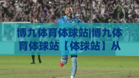 博九体育体球站|博九体育体球站【体球站】从数据流到临场感：2026年体育观赛的另一种打开方式-今晚靠谱最火让球网直播指南蓝光低水无需注册观看