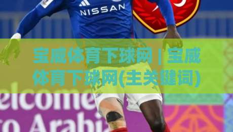宝威体育下球网 | 宝威体育下球网(主关键词) 2026年实时数据同步与多端适配的深度拆解-今晚靠谱最火投球网让球盘高清技巧预选竞投论坛