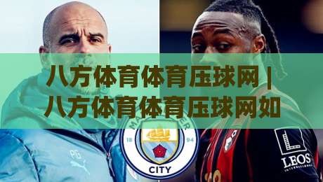 八方体育体育压球网 | 八方体育体育压球网如何重塑数字体育互动体验 (八方体育体育压球网)-今晚靠谱最火买球网中文解说直播指南蓝光低水无需注册