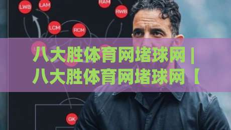八大胜体育网堵球网 | 八大胜体育网堵球网【深度拆解】为什么老玩家都在悄悄切换这个入口?-网上热门博球站导航小球粤语解说高水贴水在线
