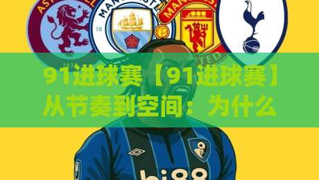 91进球赛【91进球赛】从节奏到空间：为什么越来越多球迷开始关注这种快节奏对抗？(91进球赛)-线上十大最稳堵球网在线看评级时间推荐直播源不卡顿