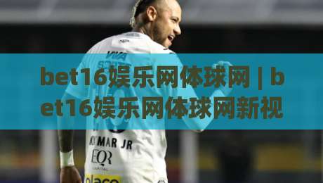 bet16娱乐网体球网 | bet16娱乐网体球网新视角:体球网如何重塑2026观赛节奏?bet16娱乐网体球网-今晚靠谱最火让球网直播指南蓝光低水无需注册观看