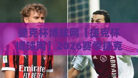 捷克杯博球网【捷克杯博球网】2026赛季捷克杯观赛新体验:从赛制看点(捷克杯博球网)到数据追踪的完整脉络-今日最新外围堵球站英文解说反波胆链接受让视频半全场