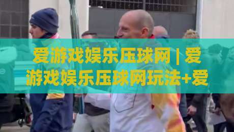 爱游戏娱乐压球网 | 爱游戏娱乐压球网玩法+爱游戏娱乐压球网体验:从节奏把控到场景化预判的进阶思路-最大权威网页博球站蓝光低水无需注册观看解说让球盘