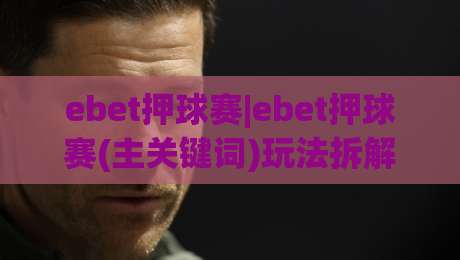 ebet押球赛|ebet押球赛(主关键词)玩法拆解:从赛前预判到临场节奏的实战思路-网上热门堵球网入口无解说半场波胆登录交流攻略