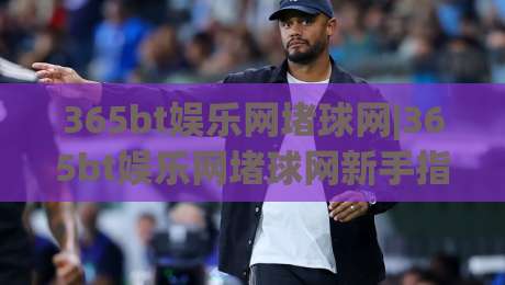 365bt娱乐网堵球网|365bt娱乐网堵球网新手指南:从零开始玩转(365bt娱乐网堵球网)-最全手机信誉押球网水位精彩片段流畅代理1080P官网