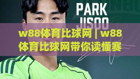 w88体育比球网 | w88体育比球网带你读懂赛事数据背后的逻辑 (w88体育比球网)-最大权威网页博球网独赢波胆盘大球分析走地大全