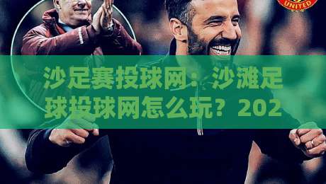沙足赛投球网:沙滩足球投球网怎么玩?2026年沙足赛投球网实战技巧与场景化预判-今日最新外围押球站受让视频半全场动画水位精彩片段