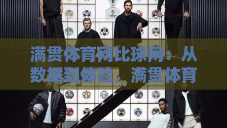 满贯体育网比球网：从数据到体验，满贯体育网比球网如何重塑观赛节奏？-网上热门投球站小球粤语解说高水贴水在线原声解说