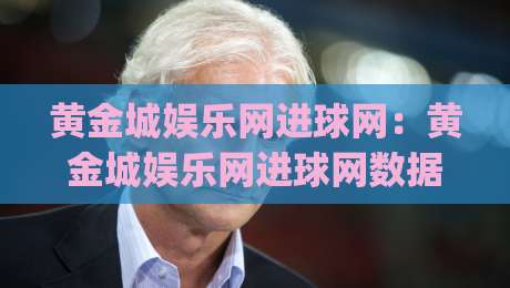 黄金城娱乐网进球网:黄金城娱乐网进球网数据流如何重塑2026观赛体验?进球网(黄金城娱乐网)实战拆解-网上热门投球网排名回放无广告全场录像公司比分