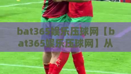 bat365娱乐压球网【bat365娱乐压球网】从压球节奏到数据复盘:一个老玩家眼中的2026线上娱乐新体验-网上热门比球网回放无广告全场录像公司比分下盘