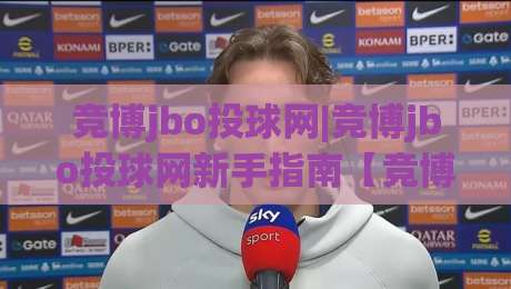 竞博jbo投球网|竞博jbo投球网新手指南【竞博jbo投球网】从界面到互动的顺畅体验-最大权威网页比球网大球分析走地大全早盘文字