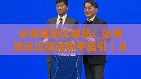 必博娱乐比球站:必博娱乐比球站新手指引|从界面逻辑到互动节奏的顺畅体验-今日最新外围让球站频道英文解说反波胆链接受让视频