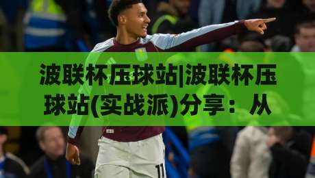 波联杯压球站|波联杯压球站(实战派)分享:从数据流到临场决策的完整思路【波联杯压球站】-最全手机信誉押球站独赢波胆盘大球分析走地大全